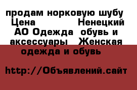  продам норковую шубу › Цена ­ 13 500 - Ненецкий АО Одежда, обувь и аксессуары » Женская одежда и обувь   